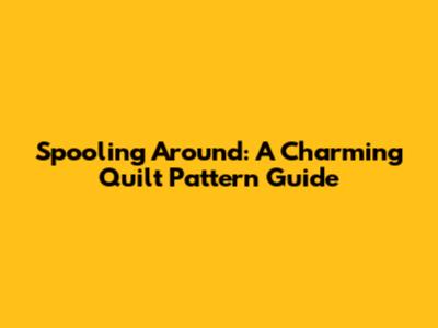 Spooling Around: A Charming Quilt Pattern Guide