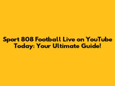 Sport 808 Football Live on YouTube Today: Your Ultimate Guide!