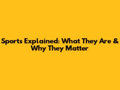 Sports Explained: What They Are & Why They Matter
