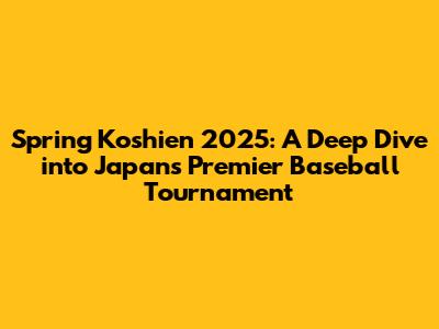 Spring Koshien 2025: A Deep Dive into Japan's Premier Baseball Tournament