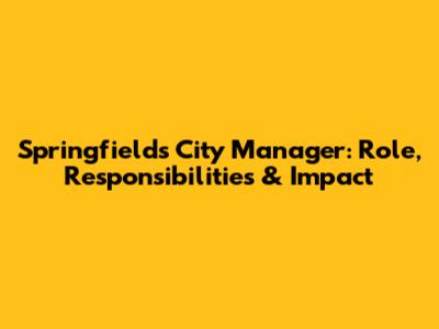 Springfield's City Manager: Role, Responsibilities & Impact