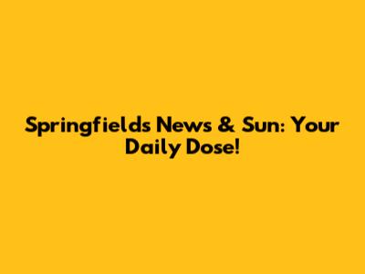 Springfield's News & Sun: Your Daily Dose!