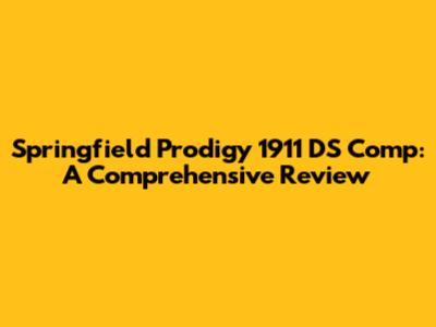 Springfield Prodigy 1911 DS Comp: A Comprehensive Review