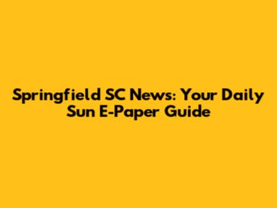 Springfield SC News: Your Daily Sun E-Paper Guide