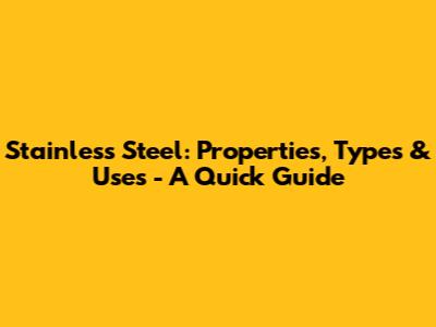 Stainless Steel: Properties, Types & Uses - A Quick Guide