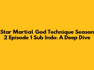 Star Martial God Technique Season 2 Episode 1 Sub Indo: A Deep Dive