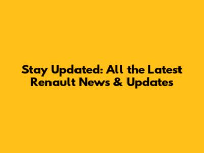 Stay Updated: All the Latest Renault News & Updates