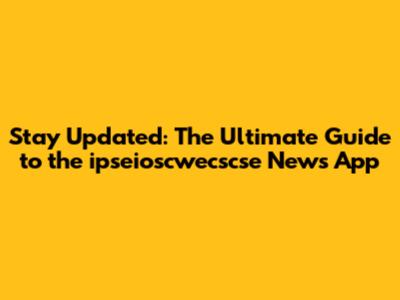 Stay Updated: The Ultimate Guide to the ipseioscwecscse News App