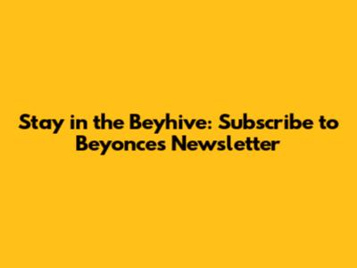 Stay in the Beyhive: Subscribe to Beyonce's Newsletter
