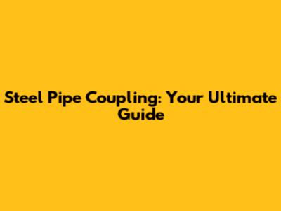 Steel Pipe Coupling: Your Ultimate Guide