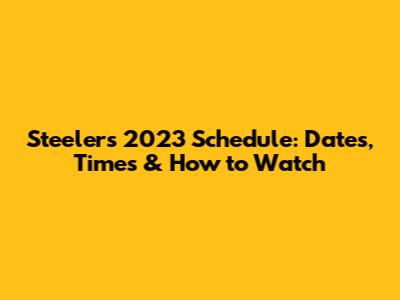 Steelers 2023 Schedule: Dates, Times & How to Watch