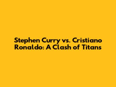 Stephen Curry vs. Cristiano Ronaldo: A Clash of Titans