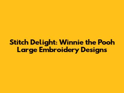 Stitch Delight: Winnie the Pooh Large Embroidery Designs