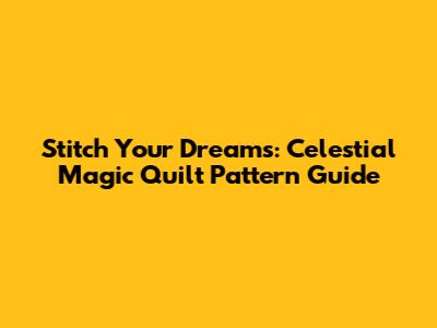 Stitch Your Dreams: Celestial Magic Quilt Pattern Guide