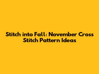 Stitch into Fall: November Cross Stitch Pattern Ideas