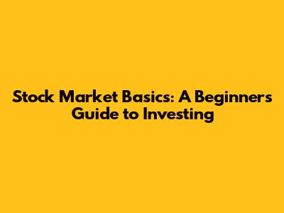 Stock Market Basics: A Beginner's Guide to Investing