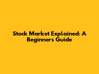 Stock Market Explained: A Beginner's Guide