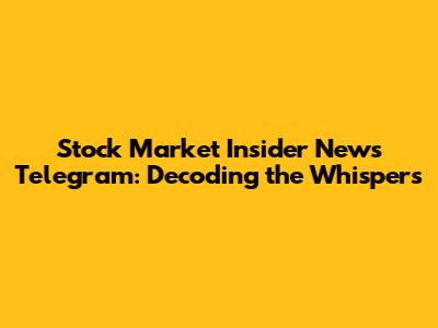 Stock Market Insider News Telegram: Decoding the Whispers