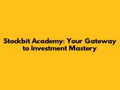 Stockbit Academy: Your Gateway to Investment Mastery