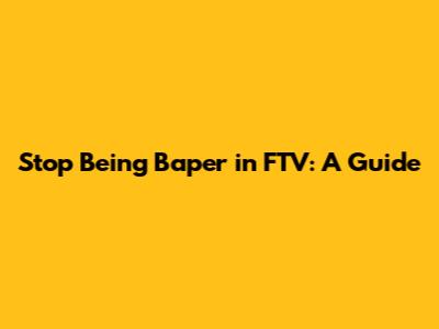 Stop Being 'Baper' in FTV: A Guide