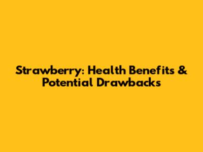 Strawberry: Health Benefits & Potential Drawbacks
