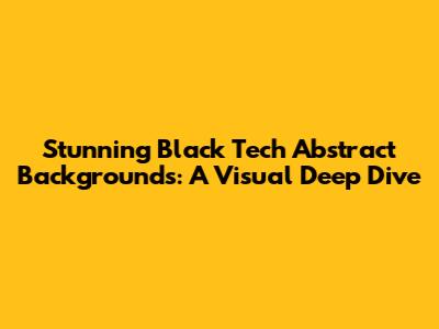 Stunning Black Tech Abstract Backgrounds: A Visual Deep Dive