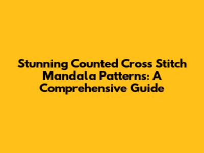 Stunning Counted Cross Stitch Mandala Patterns: A Comprehensive Guide
