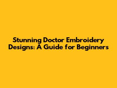 Stunning Doctor Embroidery Designs: A Guide for Beginners
