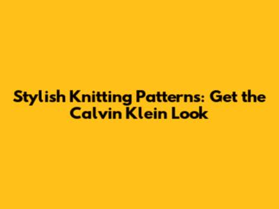 Stylish Knitting Patterns: Get the Calvin Klein Look