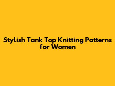 Stylish Tank Top Knitting Patterns for Women