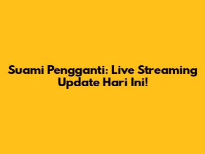 Suami Pengganti: Live Streaming Update Hari Ini!