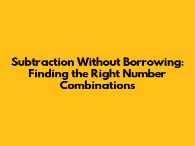 Subtraction Without Borrowing: Finding the Right Number Combinations