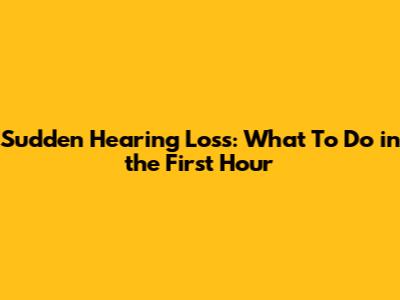 Sudden Hearing Loss: What To Do in the First Hour