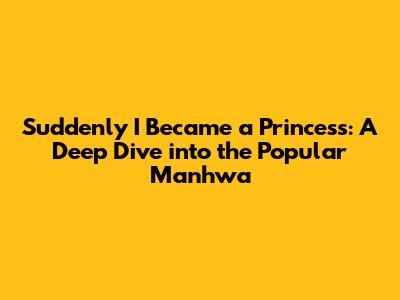 Suddenly I Became a Princess: A Deep Dive into the Popular Manhwa