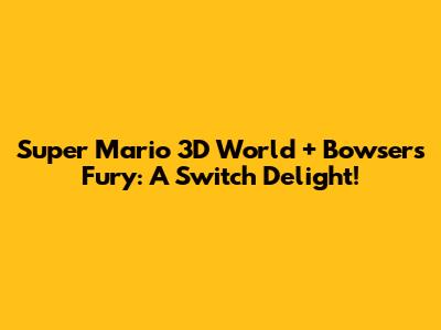 Super Mario 3D World + Bowser's Fury: A Switch Delight!