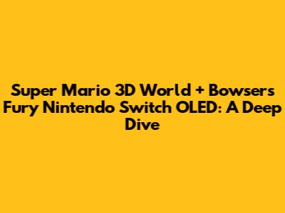 Super Mario 3D World + Bowser's Fury Nintendo Switch OLED: A Deep Dive