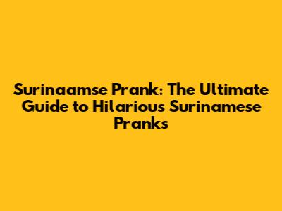 Surinaamse Prank: The Ultimate Guide to Hilarious Surinamese Pranks