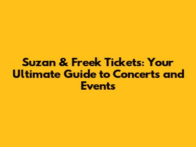 Suzan & Freek Tickets: Your Ultimate Guide to Concerts and Events