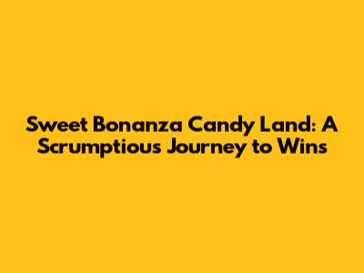 Sweet Bonanza Candy Land: A Scrumptious Journey to Wins