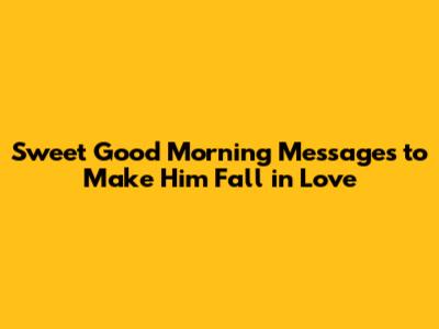 Sweet Good Morning Messages to Make Him Fall in Love