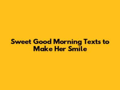 Sweet Good Morning Texts to Make Her Smile