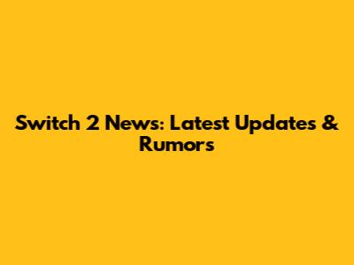 Switch 2 News: Latest Updates & Rumors