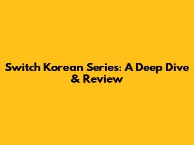 Switch Korean Series: A Deep Dive & Review