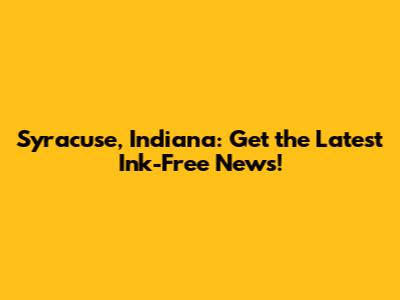 Syracuse, Indiana: Get the Latest Ink-Free News!