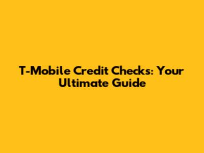 T-Mobile Credit Checks: Your Ultimate Guide