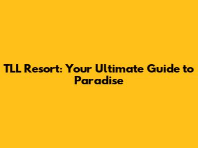 TLL Resort: Your Ultimate Guide to Paradise