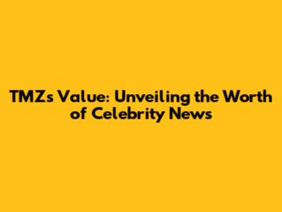 TMZ's Value: Unveiling the Worth of Celebrity News
