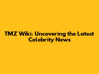 TMZ Wiki: Uncovering the Latest Celebrity News