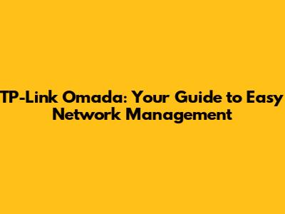 TP-Link Omada: Your Guide to Easy Network Management