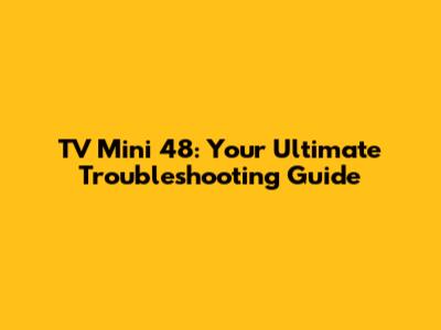 TV Mini 48: Your Ultimate Troubleshooting Guide
